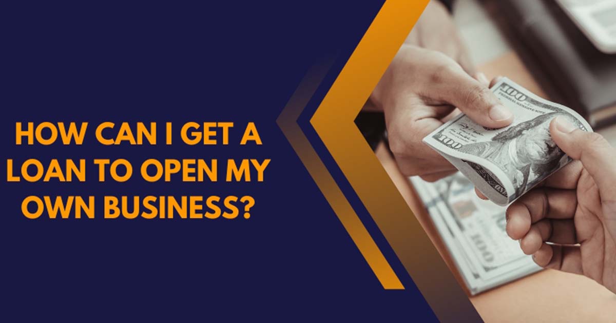 How Can I Get A Loan To Open My Own Business?