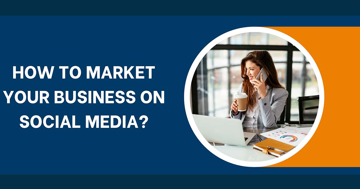 How To Market Your Business On Social Media?